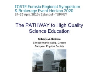 The PATHWAY to High Quality
Science Education
Sofoklis A. Sotiriou
Ellinogermaniki Agogi, Greece
European Physical Society
 