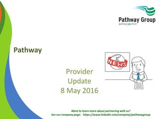 Want to learn more about partnering with us?
See our company page: https://www.linkedin.com/company/pathwaygroup
Pathway
Provider
Update
8 May 2016
 