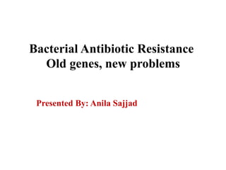 Bacterial Antibiotic Resistance
Old genes, new problems
Presented By: Anila Sajjad
 