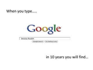 When you type….. Jessica Austin  in 10 years you will find… 