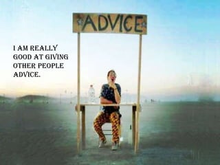 I am really good at giving other people advice.  