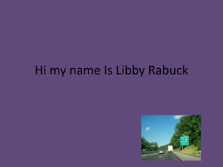 Hi my name Is Libby Rabuck
 