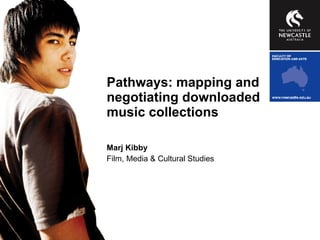 Pathways: mapping and negotiating downloaded music collections Marj Kibby Film, Media & Cultural Studies 