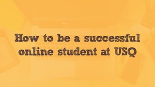 How to be a successful
online student at USQ
 