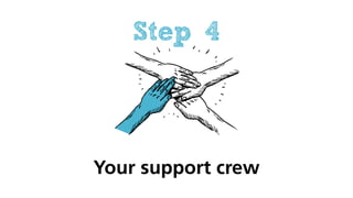 Your support crew
Step 4
 