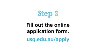 Step 2
Fill out the online
application form.
usq.edu.au/apply
 