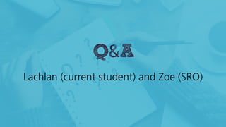 Q&A
Lachlan (current student) and Zoe (SRO)
 