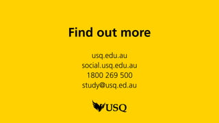 Find out more
usq.edu.au
social.usq.edu.au
1800 269 500
study@usq.ed.au
 