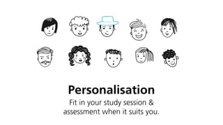 Personalisation
Fit in your study session &
assessment when it suits you.
 