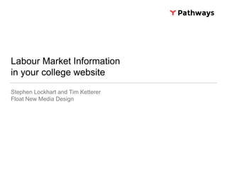 Labour Market Information
in your college website
Stephen Lockhart and Tim Ketterer
Float New Media Design
 