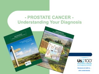 - PROSTATE CANCER -
Understanding Your Diagnosis




                          Someone to talk to…
                           who understands.
 