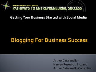 Getting Your Business Started with Social Media Arthur Catalanello -  Harvey Research, Inc. and Arthur Catalanello Consulting Breakout Session 1 – Social Media Basic Series: Blogging For Business Success 