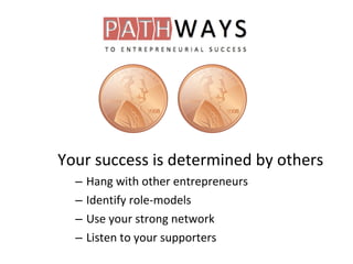 Your success is determined by others
– Hang with other entrepreneurs
– Identify role-models
– Use your strong network
– Listen to your supporters