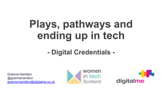 Plays, pathways and
ending up in tech
- Digital Credentials -
Gráinne Hamilton
@grainnehamilton
grainne.hamilton@digitalme.co.uk
 
