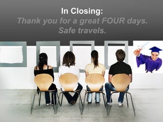 In Closing:
Thank you for a great FOUR days.
         Safe travels.
 