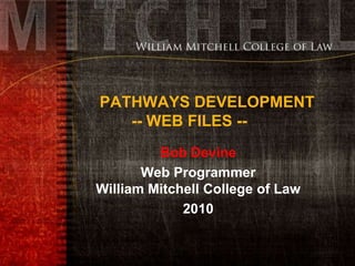 PATHWAYS DEVELOPMENT-- WEB FILES -- Bob Devine  Web ProgrammerWilliam Mitchell College of Law 2010 