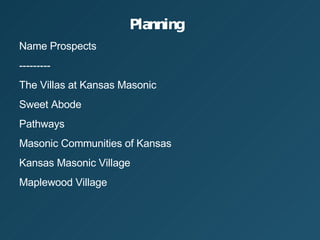 Planning Name Prospects --------- The Villas at Kansas Masonic Sweet Abode Pathways Masonic Communities of Kansas Kansas Masonic Village Maplewood Village 