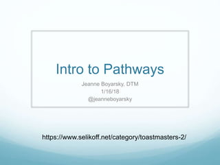 Intro to Pathways
Jeanne Boyarsky, DTM
1/16/18
@jeanneboyarsky
https://www.selikoff.net/category/toastmasters-2/
 