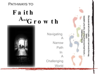 Pathways to Navigating  A Narrow Path In  A Challenging World A nd Growth Faith Because strait is the gate, and narrow is the way, which  leadeth unto life, and few there be that find it.--Matthew 7:13-14 