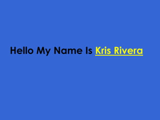 Hello My Name Is Kris Rivera
 
