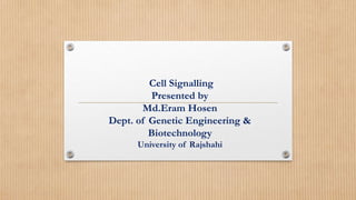 Cell Signalling
Presented by
Md.Eram Hosen
Dept. of Genetic Engineering &
Biotechnology
University of Rajshahi
 
