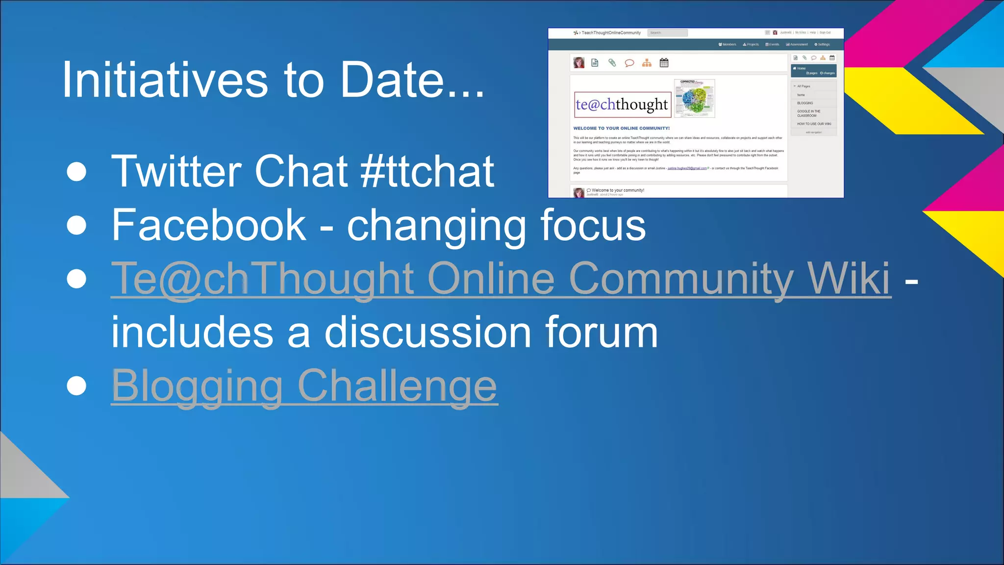 Initiatives to Date...
● Twitter Chat #ttchat
● Facebook - changing focus
● Te@chThought Online Community Wiki -
includes a discussion forum
● Blogging Challenge
 