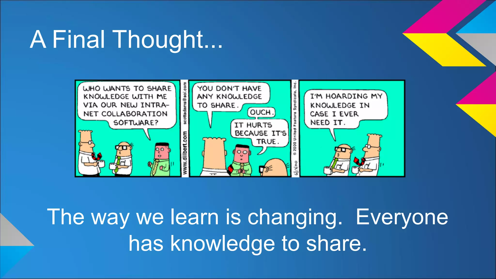 A Final Thought...
The way we learn is changing. Everyone
has knowledge to share.
 