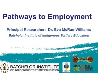 Pathways to Employment
Principal Researcher: Dr. Eva McRae-Williams
 Batchelor Institute of Indigenous Tertiary Education
 