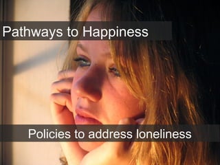 Pathways to Happiness
Policies to address loneliness
 