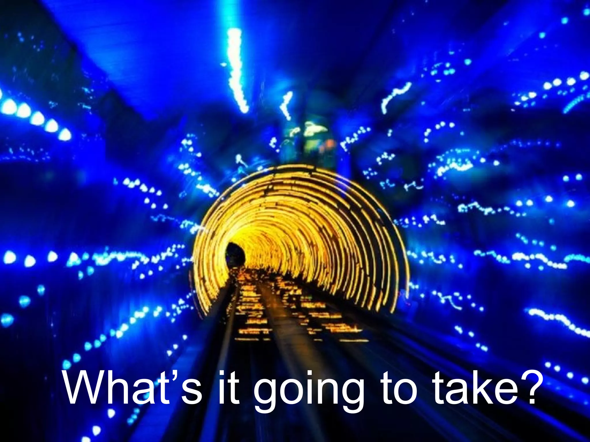 What’s it going to take?
 