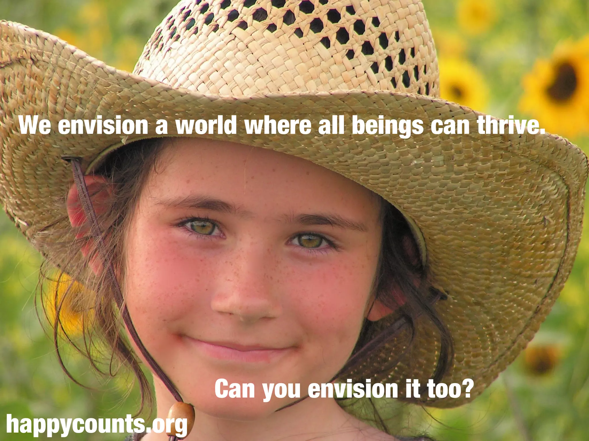We envision a world where all beings can thrive.
Can you envision it too?
happycounts.org
 