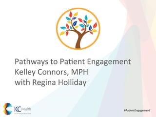 Pathways	
  to	
  Pa*ent	
  Engagement	
  
Kelley	
  Connors,	
  MPH	
  
with	
  Regina	
  Holliday	
  
	
  
#Pa*entEngagement	
  

 