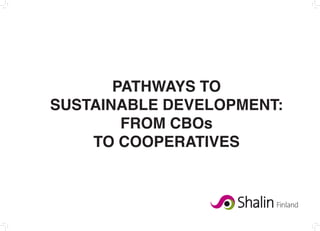 PATHWAYS TO
SUSTAINABLE DEVELOPMENT:
        FROM CBOs
    TO COOPERATIVES
 