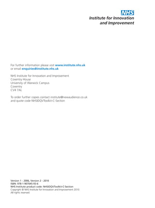 Delivering Quality and Value
Pathways to Success:
a self-improvement toolkit
Focus on normal birth and reducing
Caesarean section rates
DeliveringQualityandValue
PathwaystoSuccess:aself-improvementtoolkit
FocusonnormalbirthandreducingCaesareansectionrates
For further information please visit www.institute.nhs.uk
or email enquiries@institute.nhs.uk
NHS Institute for Innovation and Improvement
Coventry House
University of Warwick Campus
Coventry
CV4 7AL
To order further copies contact institute@newaudience.co.uk
and quote code NHSIDQVToolkit-C-Section
Version 1 - 2006, Version 2 - 2010
ISBN: 978-1-907045-93-6
NHS Institute product code: NHSIDQVToolkit-C-Section
Copyright © NHS Institute for Innovation and Improvement 2010
All rights reserved
Caesarean_FrontCover:Layout 2 10/6/10 17:02 Page 1
 