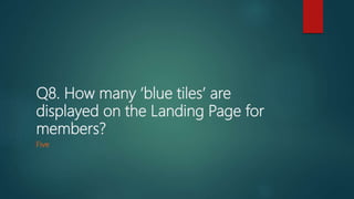 Q8. How many ‘blue tiles’ are
displayed on the Landing Page for
members?
Five
 