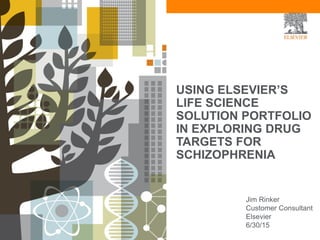 USING ELSEVIER’S
LIFE SCIENCE
SOLUTION PORTFOLIO
IN EXPLORING DRUG
TARGETS FOR
SCHIZOPHRENIA
Jim Rinker
Customer Consultant
Elsevier
6/30/15
 