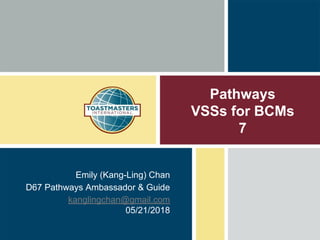 Pathways
VSSs for BCMs
7
Emily (Kang-Ling) Chan
D67 Pathways Ambassador & Guide
kanglingchan@gmail.com
05/21/2018
 