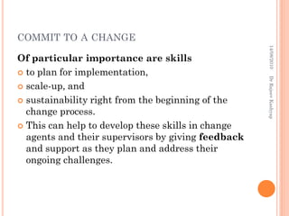 COMMIT TO A CHANGE
14/08/2010
Dr Rajeev Kashyap

Of particular importance are skills
 to plan for implementation,
 scale...
