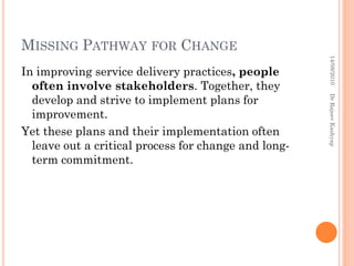 MISSING PATHWAY FOR CHANGE
14/08/2010
Dr Rajeev Kashyap

In improving service delivery practices, people
often involve sta...