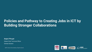 Policies and Pathway to Creating Jobs in ICT by
Building Stronger Collaborations
Anjani Phuyal
Global Chief Technical Officer
Genese Solution
 