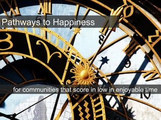Pathways to Happiness
for communities that score in low in enjoyable time
 