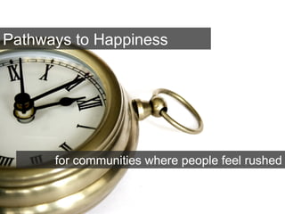 Pathways to Happiness
for communities where people feel rushed
 