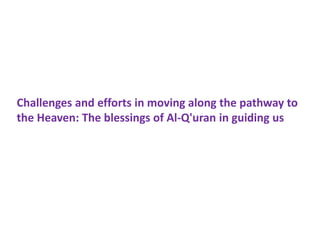 Challenges and efforts in moving along the pathway to
the Heaven: The blessings of Al-Q'uran in guiding us
 