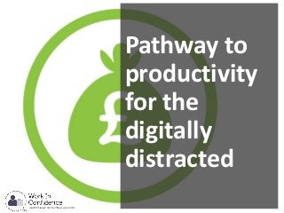 Pathway to
productivity
for the
digitally
distracted
 