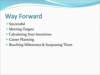 Way Forward
 Successful
 Meeting Targets
 Calculating Your Incentives
 Career Planning
 Reaching Milestones & Surpassing Them
 