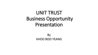UNIT TRUST
Business Opportunity
Presentation
By
KHOO BOO YEANG
 