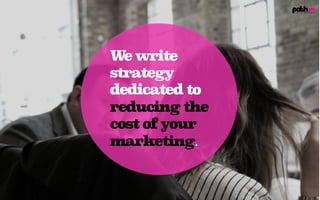 We write
strategy
dedicated to
reducing the
cost of your
marketing.