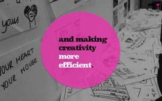 and making
creativity
more
efficient.