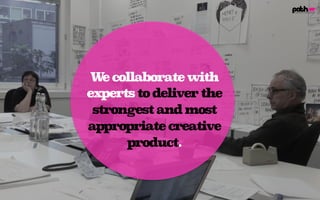 Wecollaboratewith
expertstodeliverthe
strongestandmost
appropriatecreative
product.