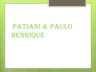 Patiani & Paulo
Henrique
 